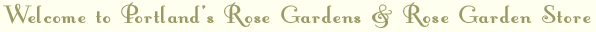 Welcome to Portland's Rose Gardens and Rose Garden Store
